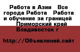 Работа в Азии - Все города Работа » Работа и обучение за границей   . Приморский край,Владивосток г.